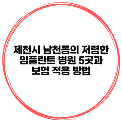 제천시 남천동의 저렴한 임플란트 병원 5곳과 보험 적용 방법