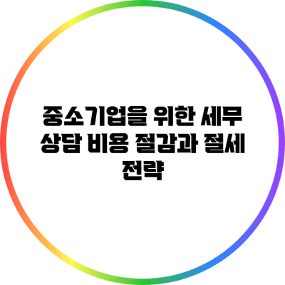 중소기업을 위한 세무 상담: 비용 절감과 절세 전략