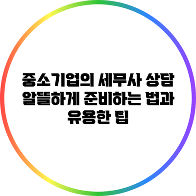 중소기업의 세무사 상담: 알뜰하게 준비하는 법과 유용한 팁