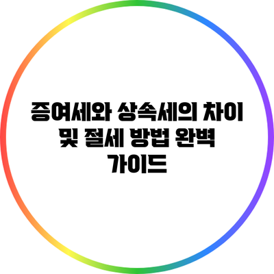 증여세와 상속세의 차이 및 절세 방법 완벽 가이드