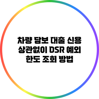 차량 담보 대출: 신용 상관없이 DSR 예외 한도 조회 방법