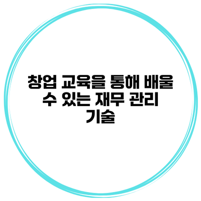 창업 교육을 통해 배울 수 있는 재무 관리 기술