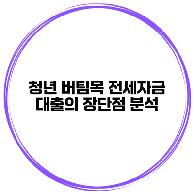 청년 버팀목 전세자금 대출의 장단점 분석