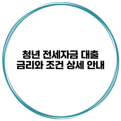 청년 전세자금 대출 금리와 조건 상세 안내