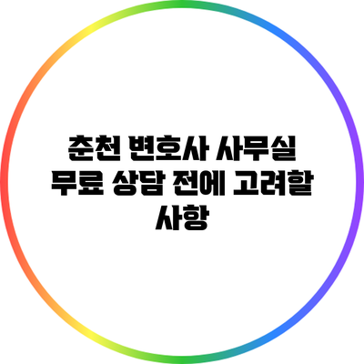 춘천 변호사 사무실: 무료 상담 전에 고려할 사항