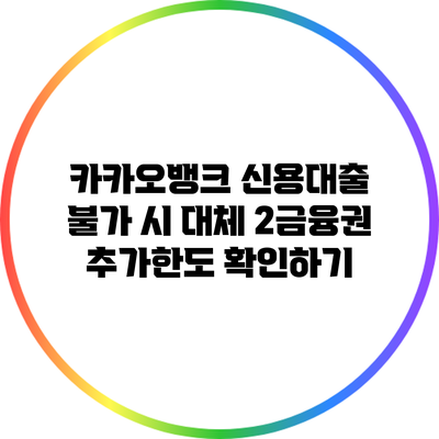 카카오뱅크 신용대출 불가 시 대체 2금융권 추가한도 확인하기