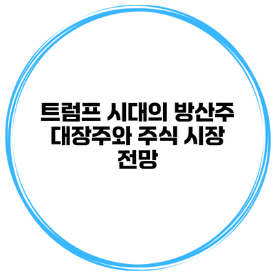 트럼프 시대의 방산주 대장주와 주식 시장 전망