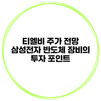 티엘비 주가 전망 삼성전자 반도체 장비의 투자 포인트