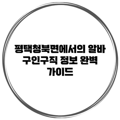 평택청북면에서의 알바 구인구직 정보 완벽 가이드
