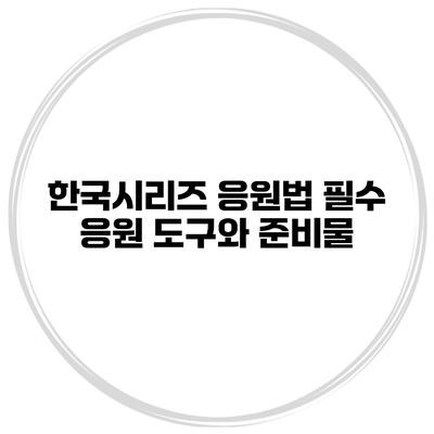 한국시리즈 응원법 필수 응원 도구와 준비물