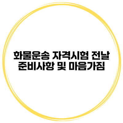 화물운송 자격시험 전날 준비사항 및 마음가짐