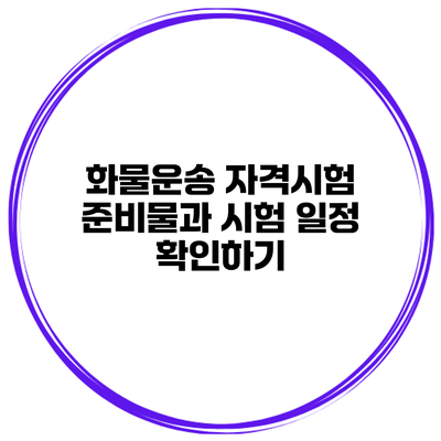 화물운송 자격시험 준비물과 시험 일정 확인하기