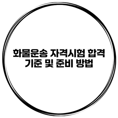 화물운송 자격시험 합격 기준 및 준비 방법