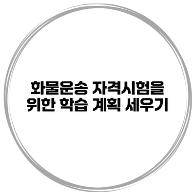화물운송 자격시험을 위한 학습 계획 세우기