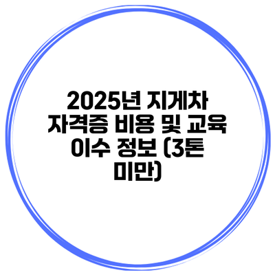 2025년 지게차 자격증 비용 및 교육 이수 정보 (3톤 미만)
