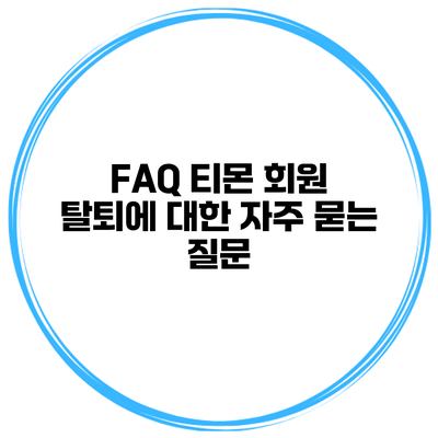 FAQ 티몬 회원 탈퇴에 대한 자주 묻는 질문