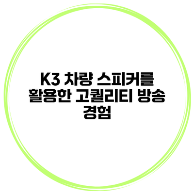 K3 차량 스피커를 활용한 고퀄리티 방송 경험