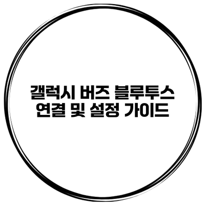 갤럭시 버즈 블루투스 연결 및 설정 가이드