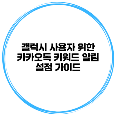 갤럭시 사용자 위한 카카오톡 키워드 알림 설정 가이드