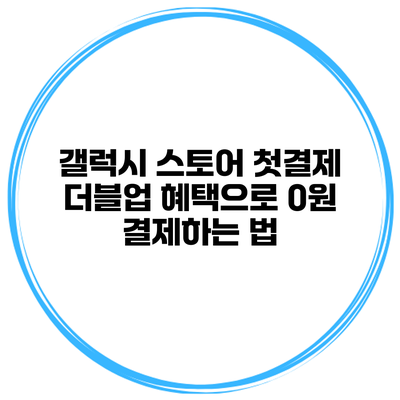 갤럭시 스토어 첫결제 더블업 혜택으로 0원 결제하는 법