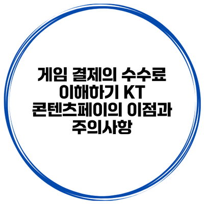 게임 결제의 수수료 이해하기: KT 콘텐츠페이의 이점과 주의사항