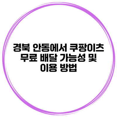경북 안동에서 쿠팡이츠 무료 배달 가능성 및 이용 방법