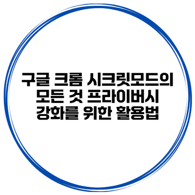 구글 크롬 시크릿모드의 모든 것: 프라이버시 강화를 위한 활용법