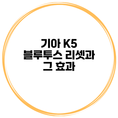 기아 K5 블루투스 리셋과 그 효과