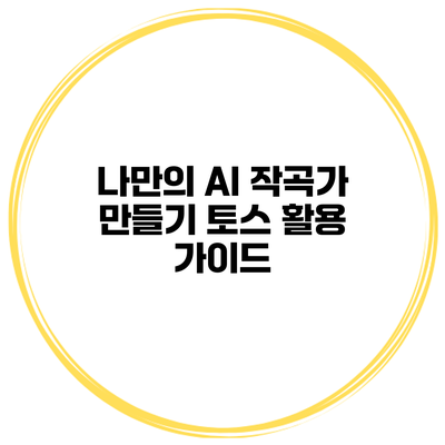 나만의 AI 작곡가 만들기: 토스 활용 가이드
