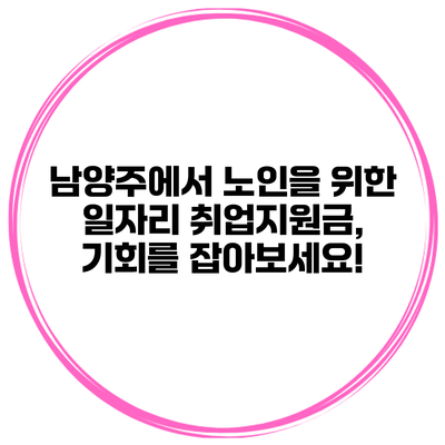 남양주에서 노인을 위한 일자리 취업지원금, 기회를 잡아보세요!