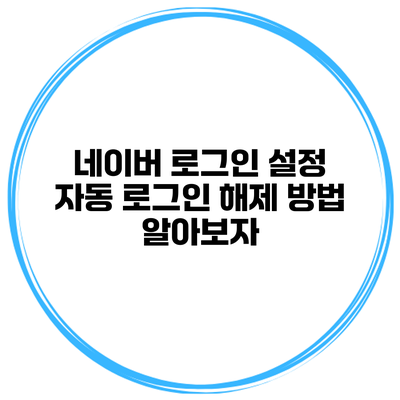 네이버 로그인 설정 자동 로그인 해제 방법 알아보자
