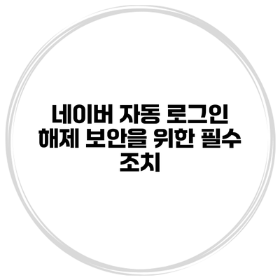 네이버 자동 로그인 해제 보안을 위한 필수 조치