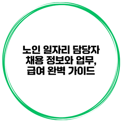 노인 일자리 담당자 채용 정보와 업무, 급여 완벽 가이드