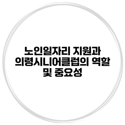 노인일자리 지원과 의령시니어클럽의 역할 및 중요성