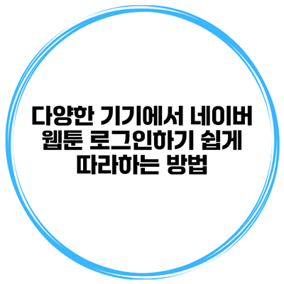 다양한 기기에서 네이버 웹툰 로그인하기: 쉽게 따라하는 방법