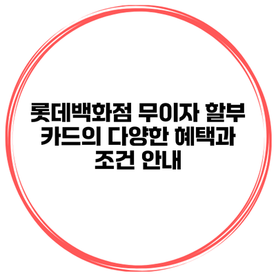롯데백화점 무이자 할부 카드의 다양한 혜택과 조건 안내