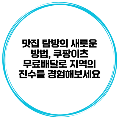 맛집 탐방의 새로운 방법, 쿠팡이츠 무료배달로 지역의 진수를 경험해보세요