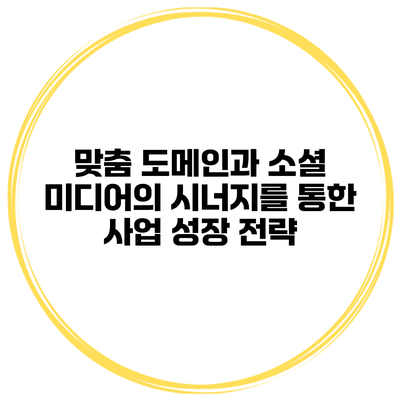 맞춤 도메인과 소셜 미디어의 시너지를 통한 사업 성장 전략