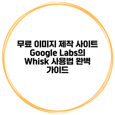 무료 이미지 제작 사이트 Google Labs의 Whisk 사용법 완벽 가이드