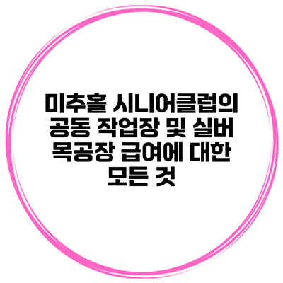 미추홀 시니어클럽의 공동 작업장 및 실버 목공장 급여에 대한 모든 것