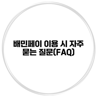 배민페이 이용 시 자주 묻는 질문(FAQ)