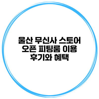 울산 무신사 스토어 오픈 피팅룸 이용 후기와 혜택