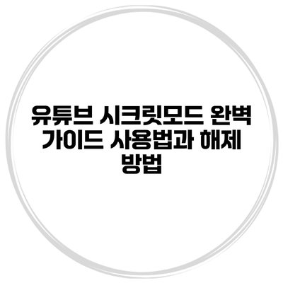 유튜브 시크릿모드 완벽 가이드: 사용법과 해제 방법