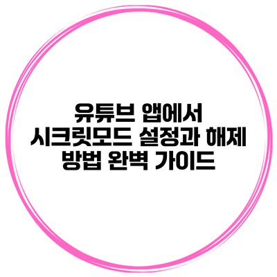 유튜브 앱에서 시크릿모드 설정과 해제 방법 완벽 가이드