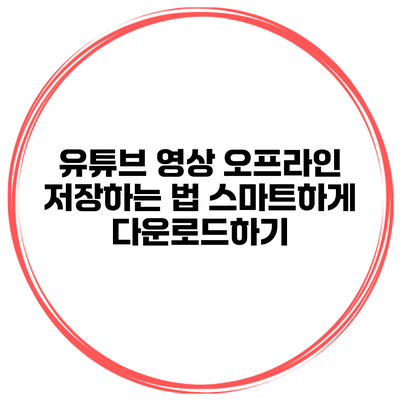 유튜브 영상 오프라인 저장하는 법: 스마트하게 다운로드하기