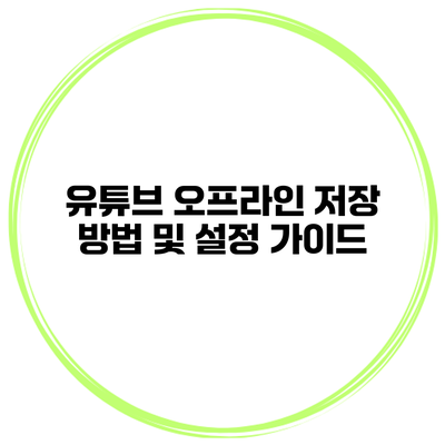 유튜브 오프라인 저장 방법 및 설정 가이드