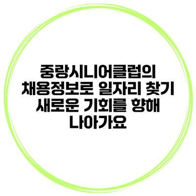 중랑시니어클럽의 채용정보로 일자리 찾기: 새로운 기회를 향해 나아가요