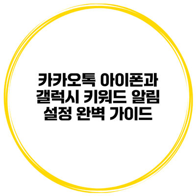 카카오톡 아이폰과 갤럭시 키워드 알림 설정 완벽 가이드