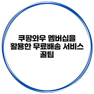 쿠팡와우 멤버십을 활용한 무료배송 서비스 꿀팁
