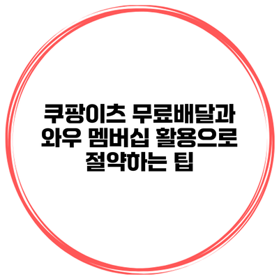 쿠팡이츠 무료배달과 와우 멤버십 활용으로 절약하는 팁